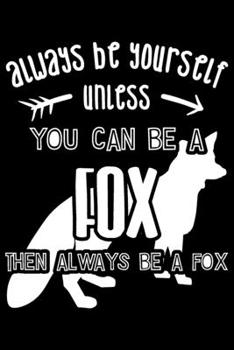 Always Be Yourself Unless You Can Be A Fox Then Always Be A Fox: Fox journal for girls, fox journal notebook, fox journal planner, fox gifts for men 6x9 Journal Gift Notebook with 125 Lined Pages