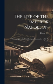 Hardcover The Life of the Emperor Napoleon: With an Appendix, Containing an Examination of Sir W. Scott's Book