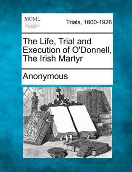 Paperback The Life, Trial and Execution of O'Donnell, the Irish Martyr Book