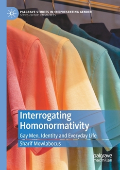 Interrogating Homonormativity: Gay Men, Identity and Everyday Life (Palgrave Studies in