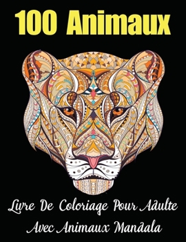 100 Animaux Livre De Coloriage Pour Adulte Avec Animaux Mandala: Livre de COLORIAGE anti-stress et relaxant et Créatif avec animaux Mandala (Lions, ... , Adolescent Fille et Garçon