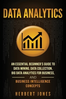 Paperback Data Analytics: An Essential Beginner's Guide To Data Mining, Data Collection, Big Data Analytics For Business, And Business Intellige Book