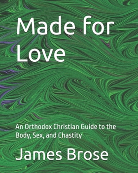 Made for Love: An Orthodox Christian Guide to the Body, Sex, and Chastity