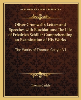 Oliver Cromwell's Letters and Speeches with Elucidations; The Life of Friedrich Schiller Comprehending an Examination of His Works: The Works of Thomas Carlyle V1
