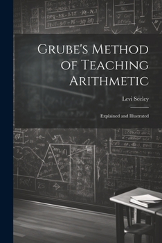 Grube's method of teaching arithmetic : explained and illustrated, also the improvements upon the me