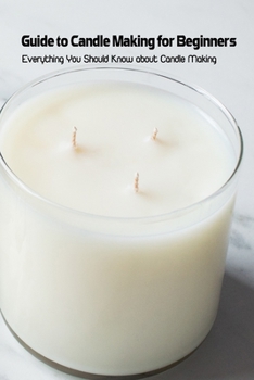Paperback Guide to Candle Making for Beginners: Everything You Should Know about Candle Making: Candle Making Guide Book