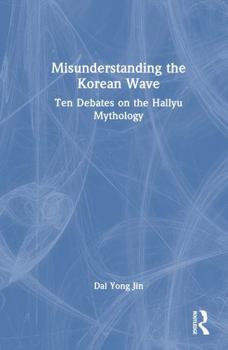 Misunderstanding the Korean Wave: Ten Debates on the Hallyu Mythology