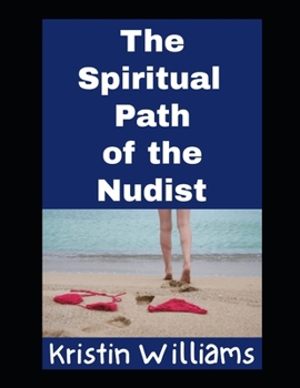The Spiritual Path of the Nudist: How Living a Naked Life Will Guard Your Heart and Soul in the Right Direction (Nudity, Spirituality, and Psychology)
