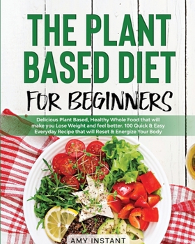 Paperback The Plant Based Diet for Beginners: Delicious Plant Based, Healthy Whole Food that will make you Lose Weight and feel better. 100 Quick & Easy Everyda Book