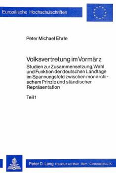 Volksvertretung Im Vormaerz: Studien Zur Zusammensetzung, Wahl Und Funktion Der Deutschen Landtage Im Spannungsfeld Zwischen Monarchischem Prinzip