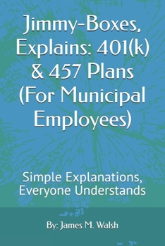 Paperback Jimmy-Boxes, Explains: 401(k) & 457 Plans (For Municipal Employees): Simple Explanations, Everyone Understands Book