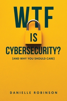Paperback WTF is Cybersecurity?: (And Why You Should Care): The No-Nonsense Guide for Small Business Owners, Entrepreneurs, and the Tech-Curious Book