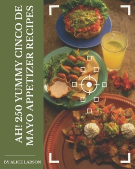 Paperback Ah! 250 Yummy Cinco de Mayo Appetizer Recipes: A Must-have Yummy Cinco de Mayo Appetizer Cookbook for Everyone Book