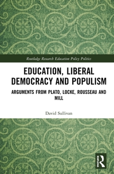 Hardcover Education, Liberal Democracy and Populism: Arguments from Plato, Locke, Rousseau and Mill Book