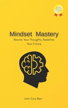 Mindset Mastery: Rewire Your Thoughts, Redefine Your Future
