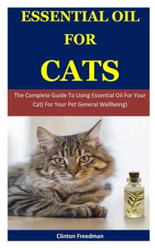 Paperback Essential oil for cats: The Complete Guide To Using Essential Oil For Your Cat( For Your Pet General Wellbeing) Book