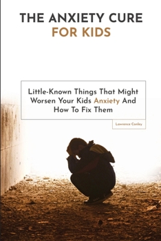 Paperback The Anxiety Cure For Kids: Little-Known Things That Might Worsen Your Kids Anxiety And How To Fix Them Book