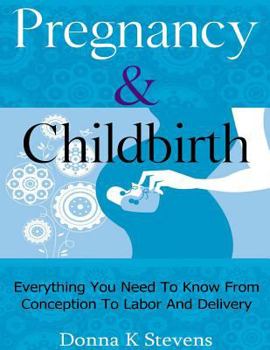 Paperback Pregnancy & Childbirth: Everything You Need To Know From Conception To Labor And Delivery Book