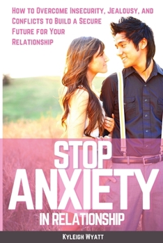 Paperback Stop Anxiety in Relationship: How to Overcome Insecurity, Jealousy, and Conflicts to Build a Secure Future for Your Relationship Book