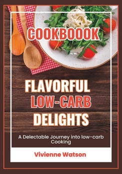 Flavorful Low Carb Delights Cookbook: A Delectable Journey into low carb Cooking