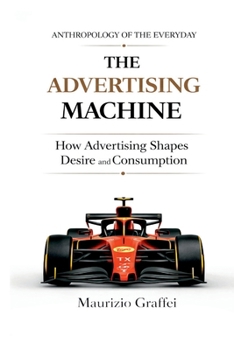 Paperback The Advertising Machine: How Advertising Shapes Desire and Consumption Book