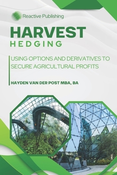 Harvest Hedging: Using Options and Derivatives to Secure Agricultural Profits: A Practical Guide for Farmers, Growers, and Agribusinesses to Manage ... Street (Agri Gold: Farming Profitability)