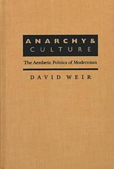 Anarchy and Culture: The Aesthetic Politics of Modernism (Critical Perspectives on Modern Culture) - Book  of the Critical Perspectives on Modern Culture