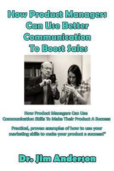 Paperback How Product Managers Can Use Better Communication To Boost Sales: How Product Managers Can Use Communication Skills To Make Their Product A Success Book