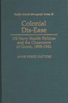Colonial Dis-Ease: Us Navy Health Policies and the Chamorros of Guam, 1898-1941 - Book  of the Pacific Islands Monograph Series