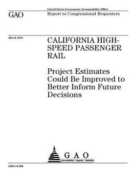 California high-speed passenger rail :project estimates could be improved to better inform future decisions : report to congressional requesters.