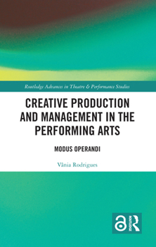 Creative Production and Management in the Performing Arts: Modus Operandi (Routledge Advances in Theatre & Performance Studies)