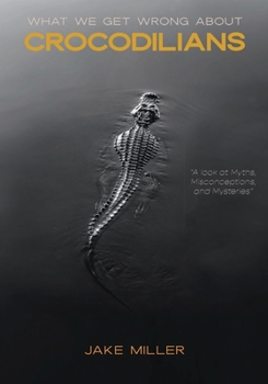 Paperback What We Get Wrong About Crocodilians: A Look At Myths, Misconceptions, and Mysteries Book
