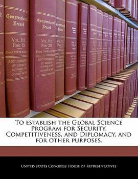 Paperback To Establish the Global Science Program for Security, Competitiveness, and Diplomacy, and for Other Purposes. Book