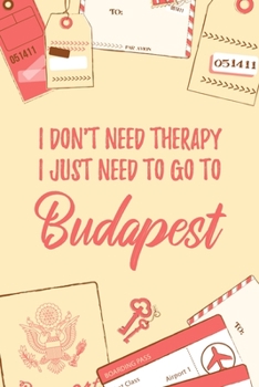 I Don't Need Therapy I Just Need To Go To Budapest: 6x9" Dot Bullet Travel Notebook/Journal Funny Gift Idea For Travellers, Explorers, Backpackers, Campers, Tourists, Holiday Memory Book