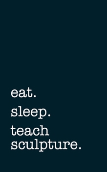 Paperback eat. sleep. teach sculpture. - Lined Notebook: Writing Journal Book
