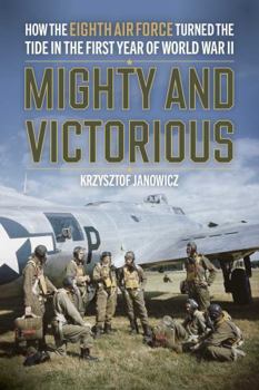 Hardcover Mighty and Victorious: How the Eighth Air Force and Its First Missions Changed the Air War in Europe, 1942-43 Book
