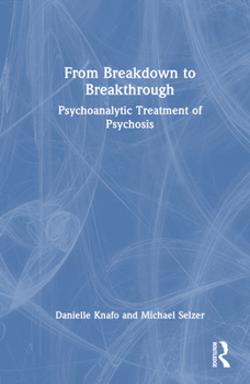Hardcover From Breakdown to Breakthrough: Psychoanalytic Treatment of Psychosis Book