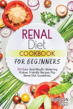 Paperback Renal Diet Cookbook for Beginners: 150 Easy And Mouth-Watering Kidney Friendly Recipes Plus Renal Diet Guidelines. Book