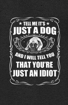 Tell Me It's Just a Dog and I Will Tell You That You're Just an Idiot A5 Lined Notebook: Funny Sayings Dog Blank Journal For Pet Dog Paw. Unique ... Composition Great For Home School Writing