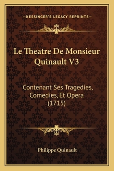 Le Theatre De Monsieur Quinault V3: Contenant Ses Tragedies, Comedies, Et Opera (1715)