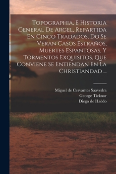 Paperback Topographia, E Historia General De Argel, Repartida En Cinco Tradados, Do Se Veran Casos Estraños, Muertes Espantosas, Y Tormentos Exquisitos, Que Con [Spanish] Book