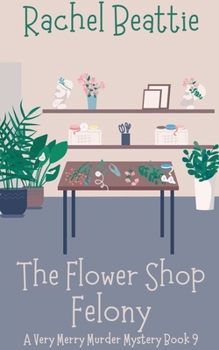 The Flower Shop Felony (A Very Merry Murder Mystery)