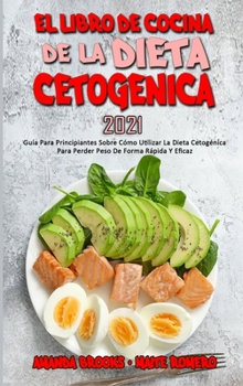 El Libro De Cocina De La Dieta Cetogénica 2021: Guía Para Principiantes Sobre Cómo Utilizar La Dieta Cetogénica Para Perder Peso De Forma Rápida Y Eficaz (Keto Diet Cookbook 2021)