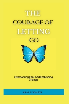 Paperback The Courage Of Letting Go: Overcoming Fear And Embracing Change Book