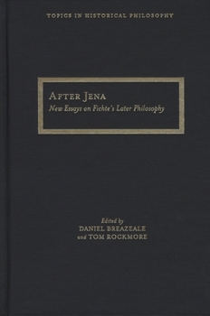 After Jena: New Essays on Fichte's Later Philosophy - Book  of the Topics in Historical Philosophy