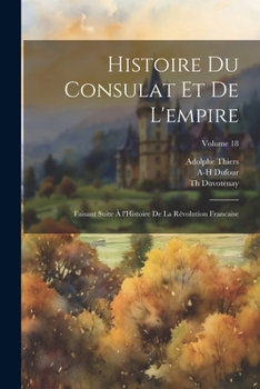 Histoire du consulat et de l'empire: Faisant suite à l'Histoire de la révolution francaise; Volume 18