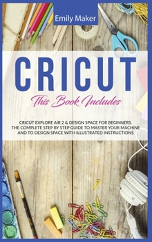 Hardcover Cricut: This Book Includes: Cricut Explore Air 2 & Design Space For Beginners. The Complete Step By Step Guide To Master Your Book