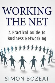 Working The Net: A Practical Guide to Business Networking (Business Networking Masters Book 1)