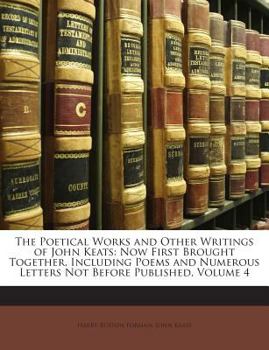 Paperback The Poetical Works and Other Writings of John Keats: Now First Brought Together, Including Poems and Numerous Letters Not Before Published, Volume 4 Book