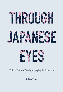 Through Japanese Eyes: Thirty Years of Studying Aging in America - Book  of the Global Perspectives on Aging